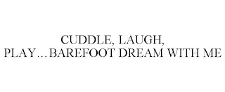 CUDDLE, LAUGH, PLAY...BAREFOOT DREAM WITH ME