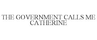 THE GOVERNMENT CALLS ME CATHERINE