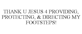 THANK U JESUS 4 PROVIDING, PROTECTING, & DIRECTING MY FOOTSTEPS!