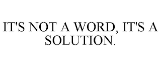 IT'S NOT A WORD, IT'S A SOLUTION.