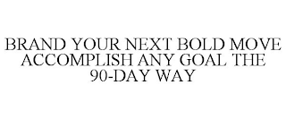 BRAND YOUR NEXT BOLD MOVE ACCOMPLISH ANY GOAL THE 90-DAY WAY