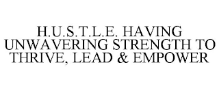 H.U.S.T.L.E. HAVING UNWAVERING STRENGTH TO THRIVE, LEAD & EMPOWER