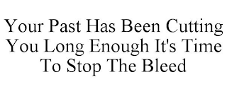 YOUR PAST HAS BEEN CUTTING YOU LONG ENOUGH IT'S TIME TO STOP THE BLEED