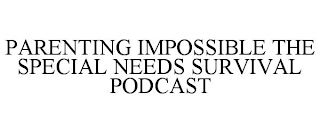 PARENTING IMPOSSIBLE THE SPECIAL NEEDS SURVIVAL PODCAST