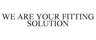 WE ARE YOUR FITTING SOLUTION