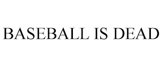 BASEBALL IS DEAD