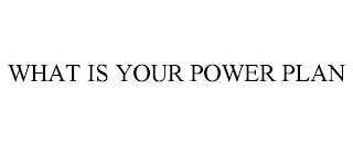 WHAT IS YOUR POWER PLAN