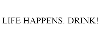 LIFE HAPPENS. DRINK!