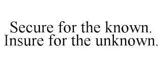 SECURE FOR THE KNOWN. INSURE FOR THE UNKNOWN.