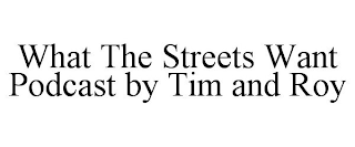 WHAT THE STREETS WANT PODCAST BY TIM AND ROY