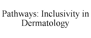 PATHWAYS: INCLUSIVITY IN DERMATOLOGY