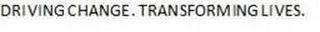 DRIVING CHANGE. TRANSFORMING LIVES.