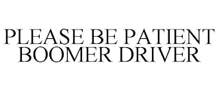 PLEASE BE PATIENT BOOMER DRIVER