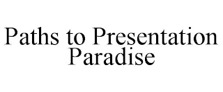 PATHS TO PRESENTATION PARADISE