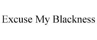 EXCUSE MY BLACKNESS