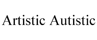 ARTISTIC AUTISTIC