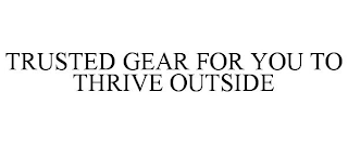 TRUSTED GEAR FOR YOU TO THRIVE OUTSIDE