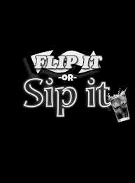 FLIP IT -OR- SIP IT