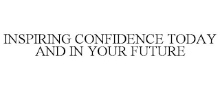 INSPIRING CONFIDENCE TODAY AND IN YOUR FUTURE