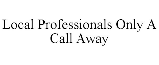 LOCAL PROFESSIONALS ONLY A CALL AWAY