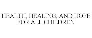 HEALTH, HEALING, AND HOPE FOR ALL CHILDREN