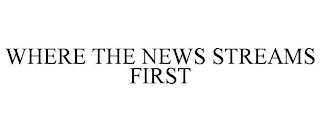 WHERE THE NEWS STREAMS FIRST