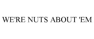 WE'RE NUTS ABOUT 'EM