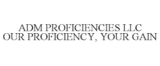 ADM PROFICIENCIES LLC OUR PROFICIENCY, YOUR GAIN