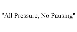 "ALL PRESSURE, NO PAUSING"