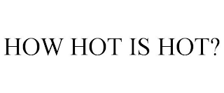 HOW HOT IS HOT?