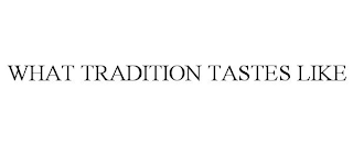 WHAT TRADITION TASTES LIKE