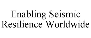 ENABLING SEISMIC RESILIENCE WORLDWIDE