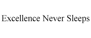 EXCELLENCE NEVER SLEEPS