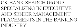 CK BANK SEARCH GROUP SPECIALIZING IN EXECUTIVE AND SENIOR MANAGEMENT PLACEMENTS IN THE BANKING INDUSTRY