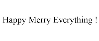 HAPPY MERRY EVERYTHING !