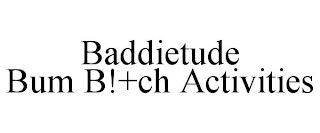 BADDIETUDE BUM B!+CH ACTIVITIES