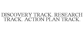 DISCOVERY TRACK. RESEARCH TRACK. ACTION PLAN TRACK.