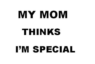 MY MOM THINKS I'M SPECIAL