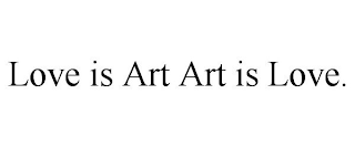 LOVE IS ART ART IS LOVE.