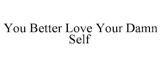 YOU BETTER LOVE YOUR DAMN SELF