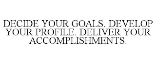 DECIDE YOUR GOALS. DEVELOP YOUR PROFILE. DELIVER YOUR ACCOMPLISHMENTS.