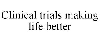 CLINICAL TRIALS MAKING LIFE BETTER