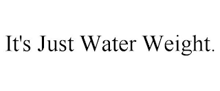 IT'S JUST WATER WEIGHT.