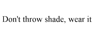 DON'T THROW SHADE, WEAR IT