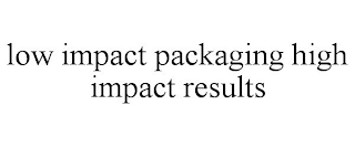 LOW IMPACT PACKAGING HIGH IMPACT RESULTS