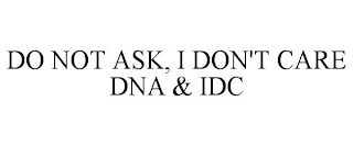 DO NOT ASK, I DON'T CARE DNA & IDC