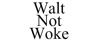 WALT NOT WOKE