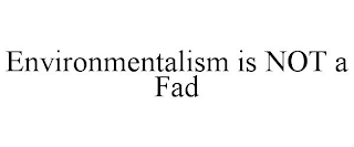 ENVIRONMENTALISM IS NOT A FAD