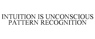 INTUITION IS UNCONSCIOUS PATTERN RECOGNITION