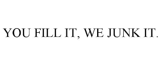 YOU FILL IT, WE JUNK IT.